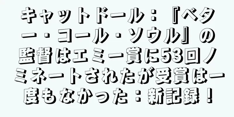 キャットドール：『ベター・コール・ソウル』の監督はエミー賞に53回ノミネートされたが受賞は一度もなかった：新記録！