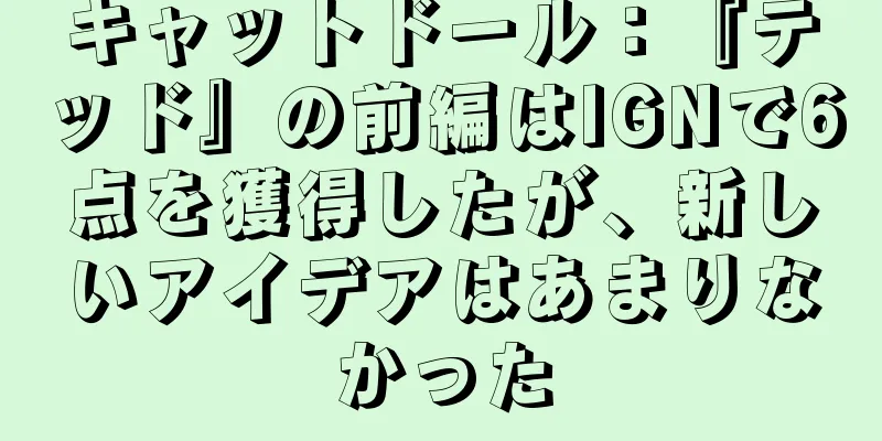 キャットドール：『テッド』の前編はIGNで6点を獲得したが、新しいアイデアはあまりなかった