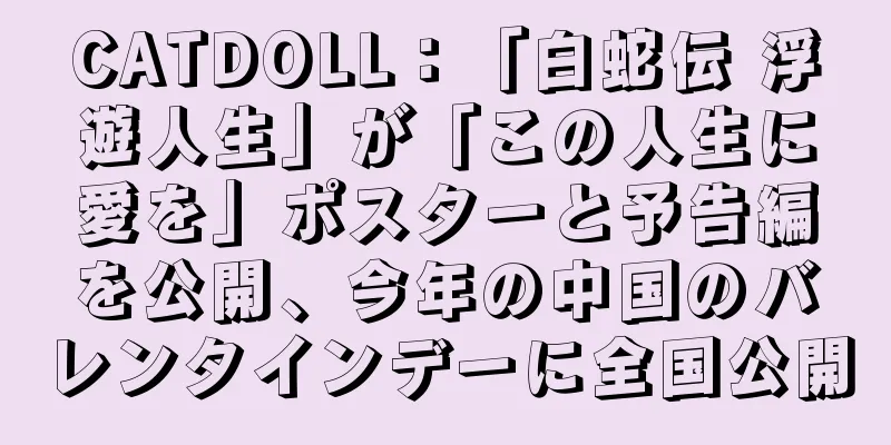 CATDOLL：「白蛇伝 浮遊人生」が「この人生に愛を」ポスターと予告編を公開、今年の中国のバレンタインデーに全国公開