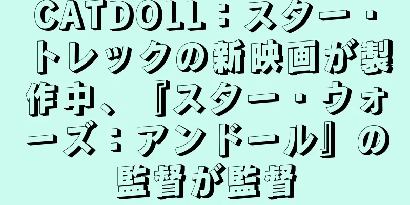 CATDOLL：スター・トレックの新映画が製作中、『スター・ウォーズ：アンドール』の監督が監督