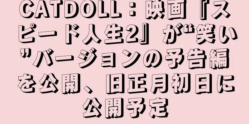 CATDOLL：映画『スピード人生2』が“笑い”バージョンの予告編を公開、旧正月初日に公開予定