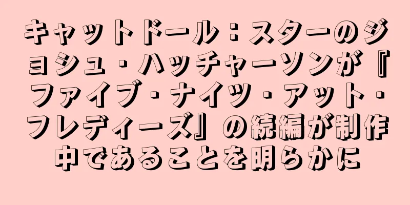 キャットドール：スターのジョシュ・ハッチャーソンが『ファイブ・ナイツ・アット・フレディーズ』の続編が制作中であることを明らかに