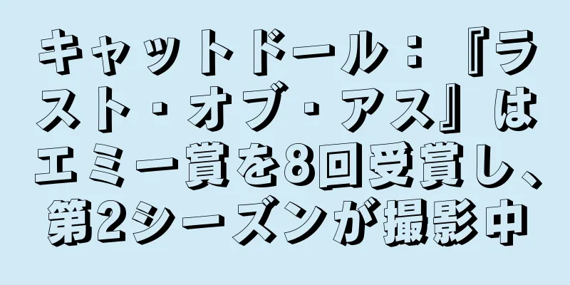 キャットドール：『ラスト・オブ・アス』はエミー賞を8回受賞し、第2シーズンが撮影中