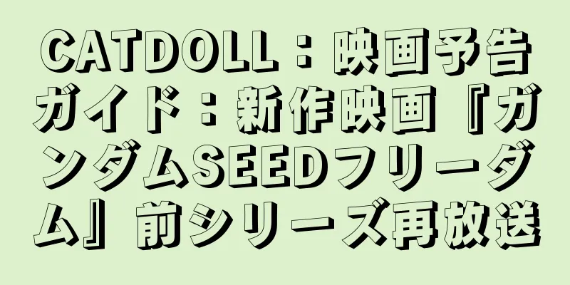 CATDOLL：映画予告ガイド：新作映画『ガンダムSEEDフリーダム』前シリーズ再放送