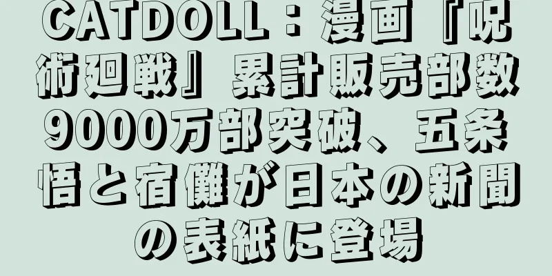 CATDOLL：漫画『呪術廻戦』累計販売部数9000万部突破、五条悟と宿儺が日本の新聞の表紙に登場