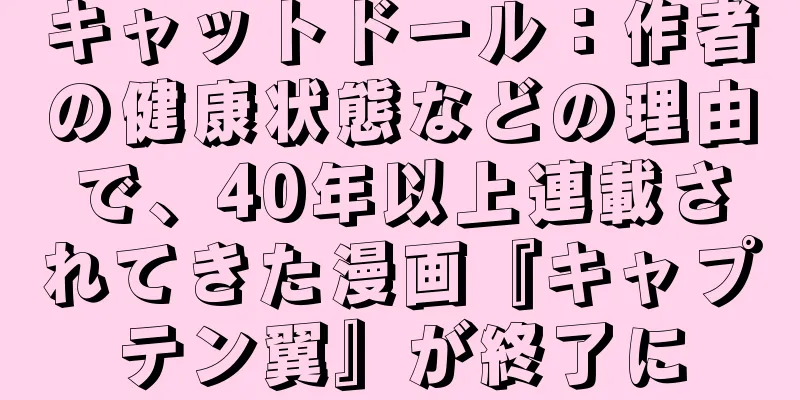 キャットドール：作者の健康状態などの理由で、40年以上連載されてきた漫画『キャプテン翼』が終了に