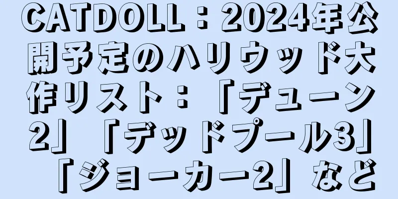 CATDOLL：2024年公開予定のハリウッド大作リスト：「デューン2」「デッドプール3」「ジョーカー2」など