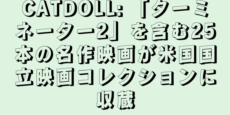 CATDOLL: 「ターミネーター2」を含む25本の名作映画が米国国立映画コレクションに収蔵