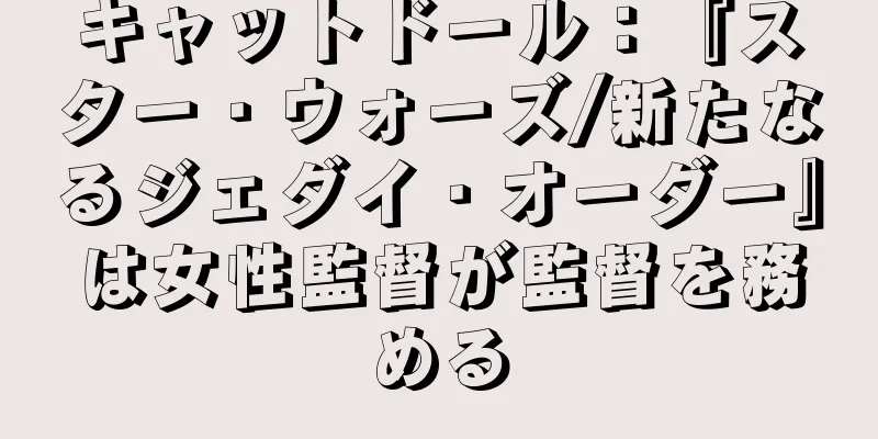 キャットドール：『スター・ウォーズ/新たなるジェダイ・オーダー』は女性監督が監督を務める