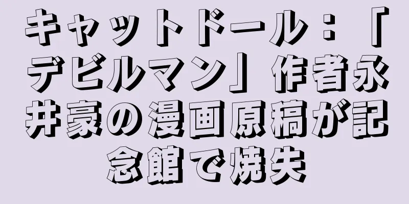 キャットドール：「デビルマン」作者永井豪の漫画原稿が記念館で焼失