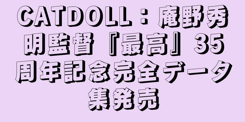 CATDOLL：庵野秀明監督『最高』35周年記念完全データ集発売