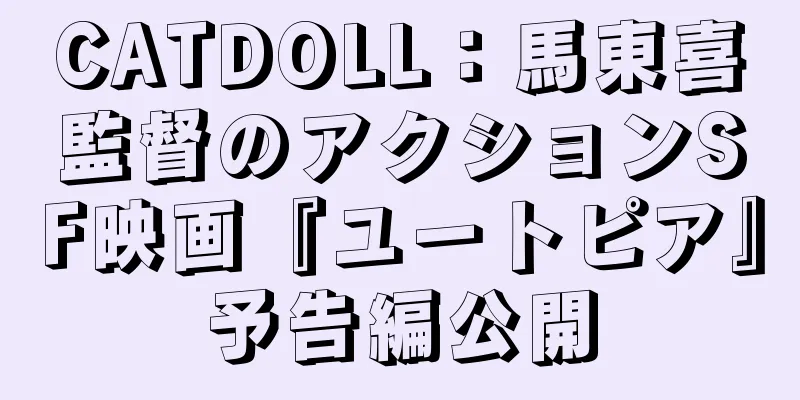 CATDOLL：馬東喜監督のアクションSF映画『ユートピア』予告編公開