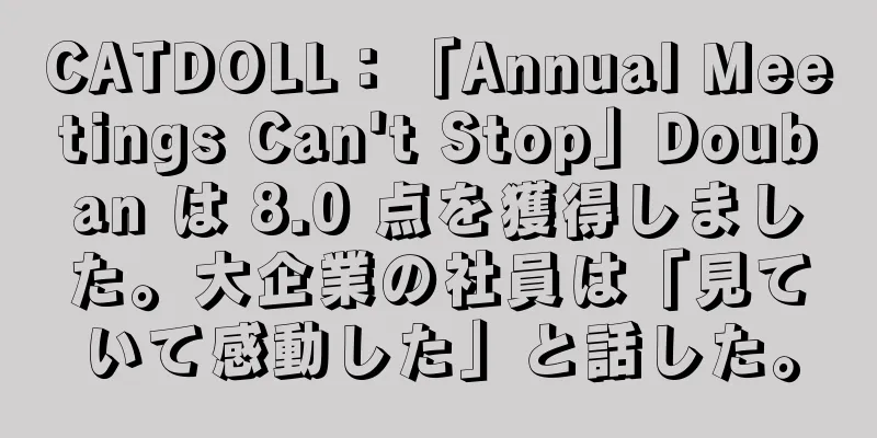 CATDOLL：「Annual Meetings Can't Stop」Douban は 8.0 点を獲得しました。大企業の社員は「見ていて感動した」と話した。
