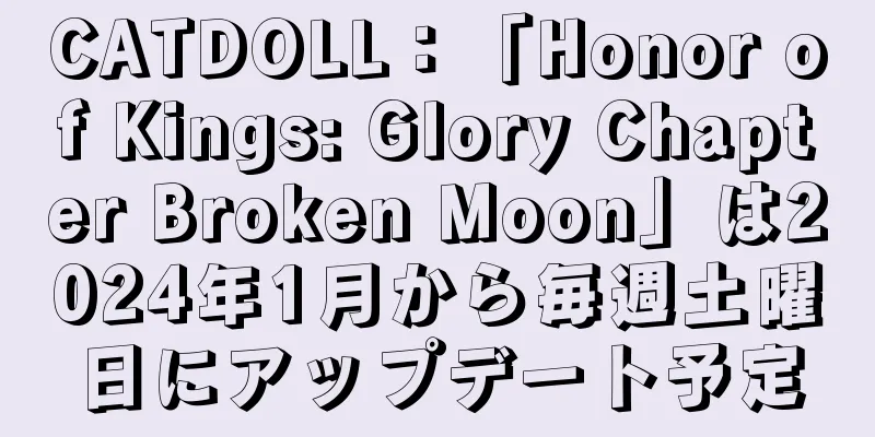 CATDOLL：「Honor of Kings: Glory Chapter Broken Moon」は2024年1月から毎週土曜日にアップデート予定