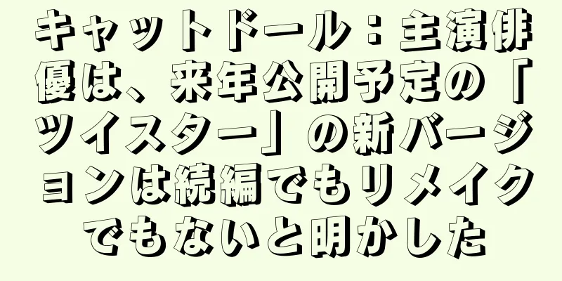 キャットドール：主演俳優は、来年公開予定の「ツイスター」の新バージョンは続編でもリメイクでもないと明かした