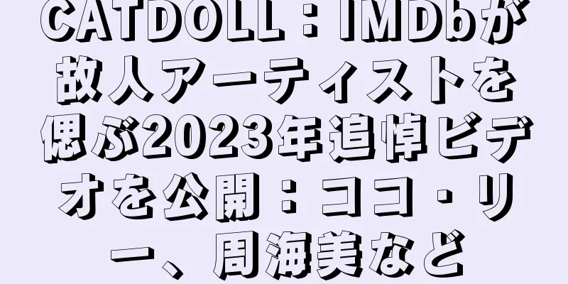 CATDOLL：IMDbが故人アーティストを偲ぶ2023年追悼ビデオを公開：ココ・リー、周海美など