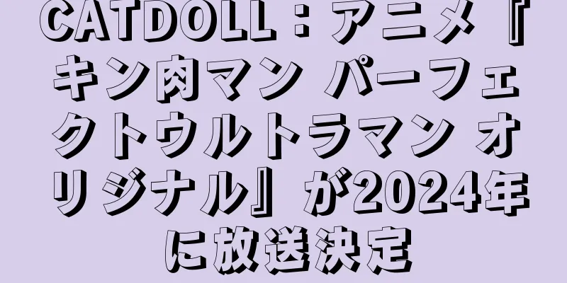 CATDOLL：アニメ『キン肉マン パーフェクトウルトラマン オリジナル』が2024年に放送決定