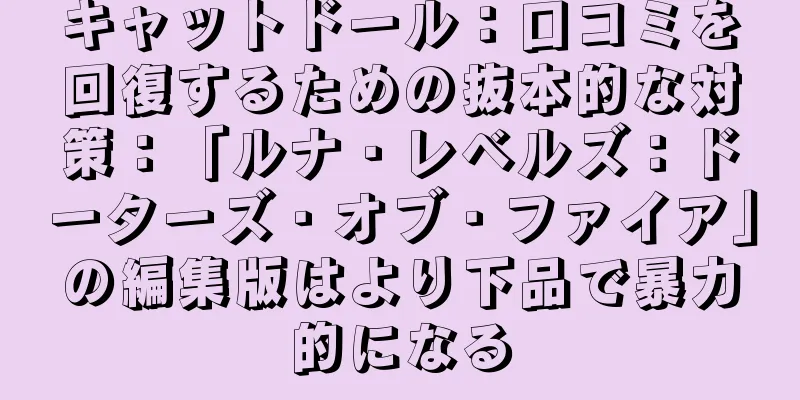 キャットドール：口コミを回復するための抜本的な対策：「ルナ・レベルズ：ドーターズ・オブ・ファイア」の編集版はより下品で暴力的になる