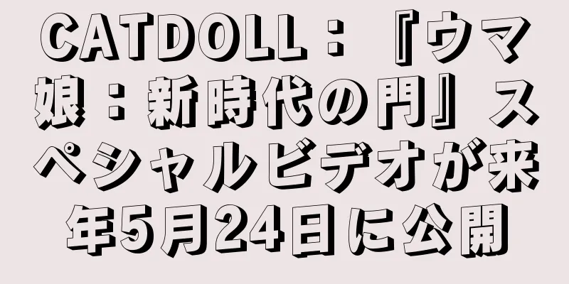 CATDOLL：『ウマ娘：新時代の門』スペシャルビデオが来年5月24日に公開