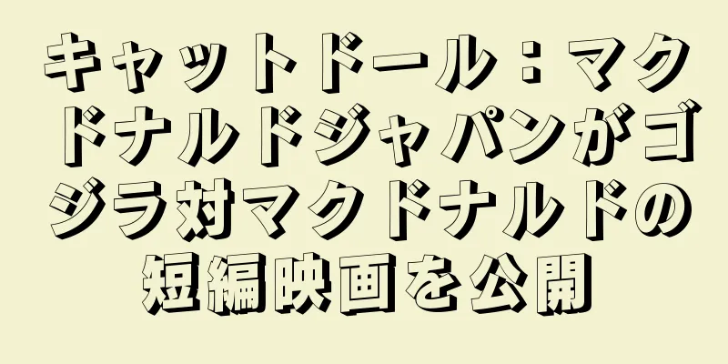 キャットドール：マクドナルドジャパンがゴジラ対マクドナルドの短編映画を公開
