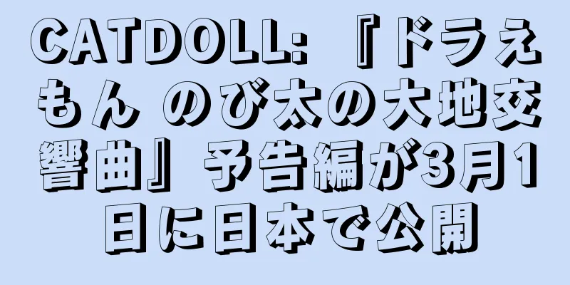CATDOLL: 『ドラえもん のび太の大地交響曲』予告編が3月1日に日本で公開