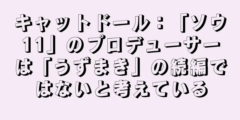 キャットドール：「ソウ11」のプロデューサーは「うずまき」の続編ではないと考えている