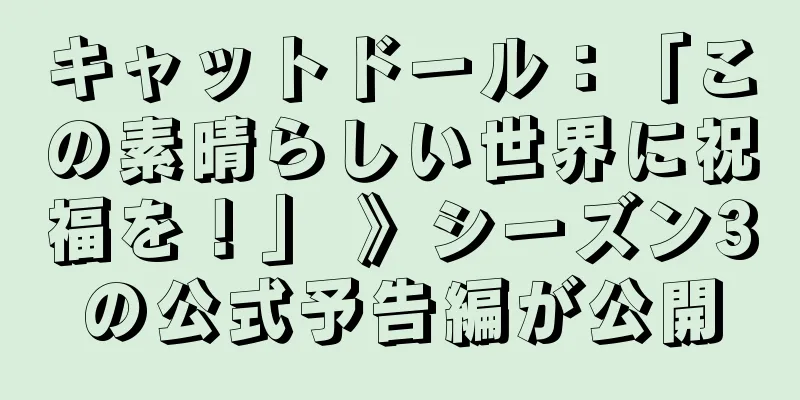 キャットドール：「この素晴らしい世界に祝福を！」 》シーズン3の公式予告編が公開