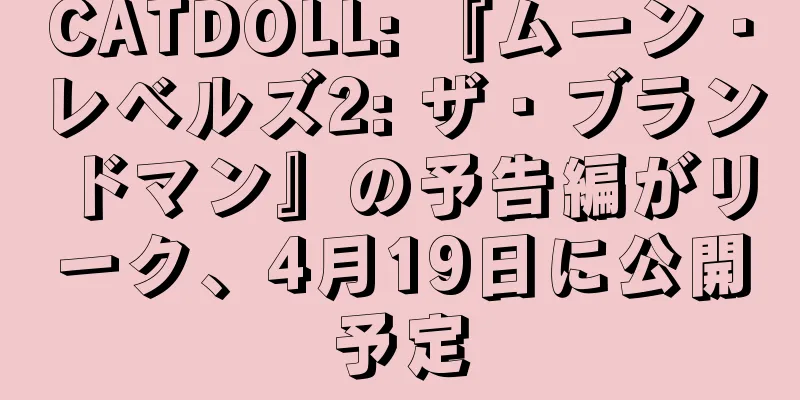 CATDOLL: 『ムーン・レベルズ2: ザ・ブランドマン』の予告編がリーク、4月19日に公開予定