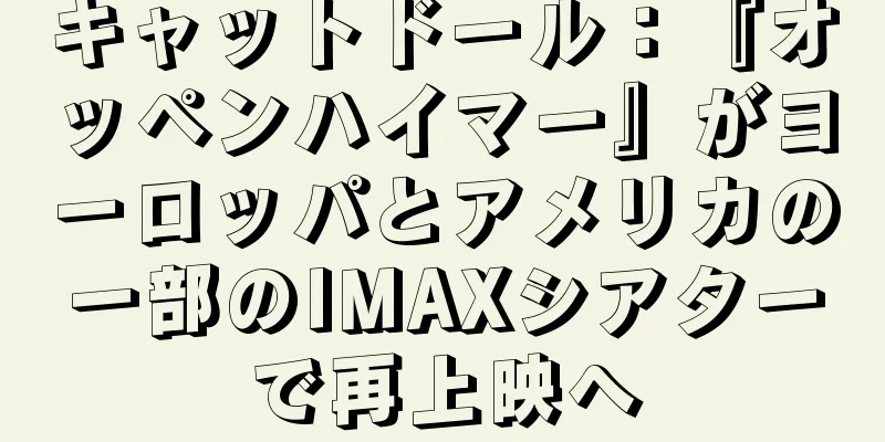 キャットドール：『オッペンハイマー』がヨーロッパとアメリカの一部のIMAXシアターで再上映へ