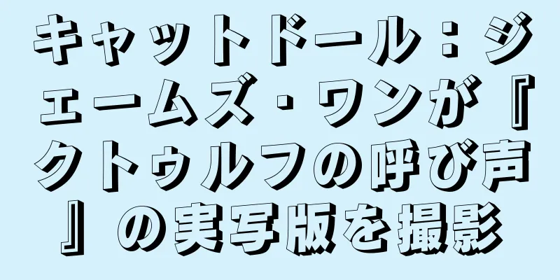 キャットドール：ジェームズ・ワンが『クトゥルフの呼び声』の実写版を撮影