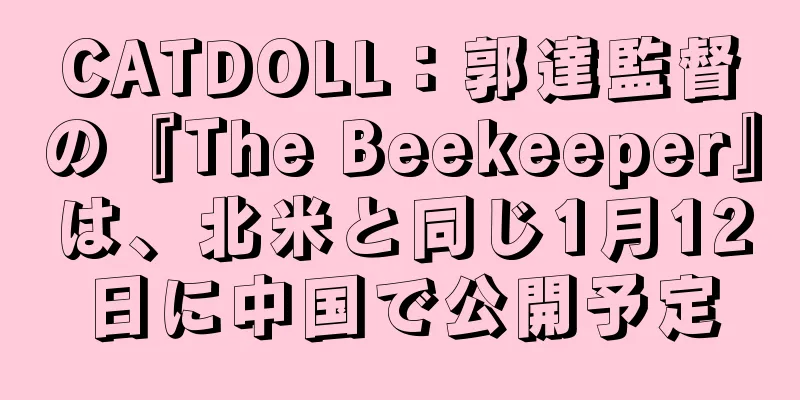 CATDOLL：郭達監督の『The Beekeeper』は、北米と同じ1月12日に中国で公開予定