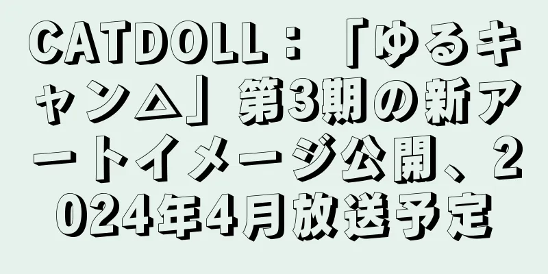CATDOLL：「ゆるキャン△」第3期の新アートイメージ公開、2024年4月放送予定