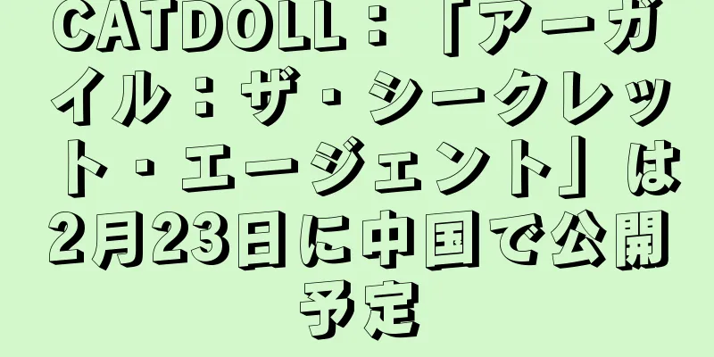 CATDOLL：「アーガイル：ザ・シークレット・エージェント」は2月23日に中国で公開予定