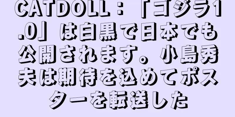 CATDOLL：「ゴジラ1.0」は白黒で日本でも公開されます。小島秀夫は期待を込めてポスターを転送した