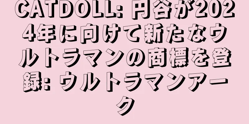 CATDOLL: 円谷が2024年に向けて新たなウルトラマンの商標を登録: ウルトラマンアーク