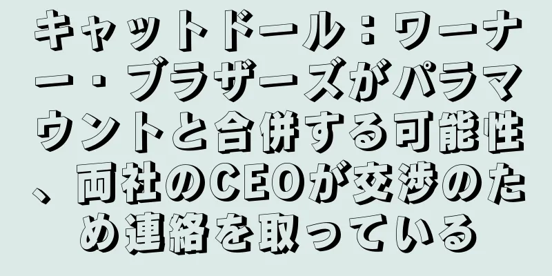 キャットドール：ワーナー・ブラザーズがパラマウントと合併する可能性、両社のCEOが交渉のため連絡を取っている