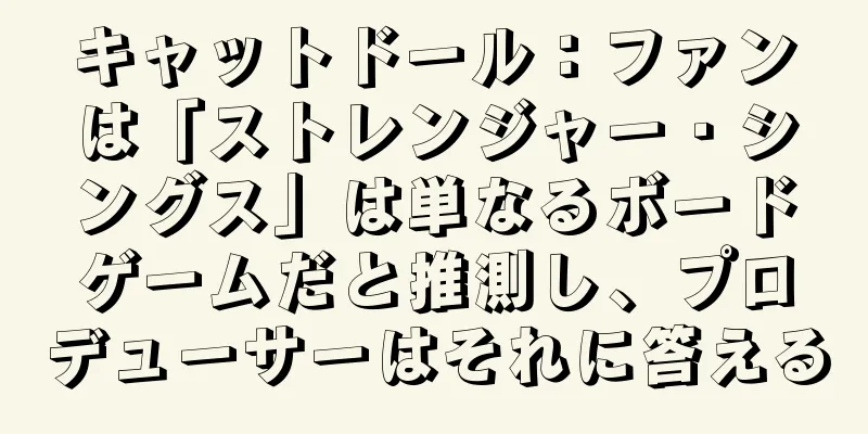 キャットドール：ファンは「ストレンジャー・シングス」は単なるボードゲームだと推測し、プロデューサーはそれに答える