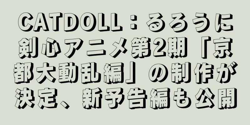 CATDOLL：るろうに剣心アニメ第2期「京都大動乱編」の制作が決定、新予告編も公開