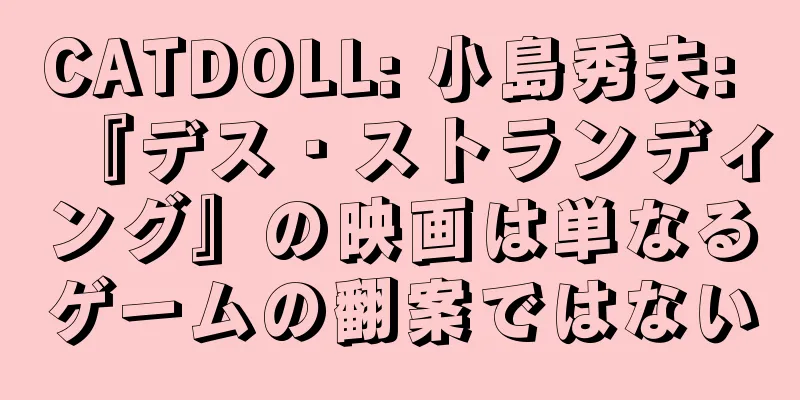 CATDOLL: 小島秀夫: 『デス・ストランディング』の映画は単なるゲームの翻案ではない