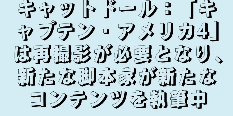 キャットドール：「キャプテン・アメリカ4」は再撮影が必要となり、新たな脚本家が新たなコンテンツを執筆中