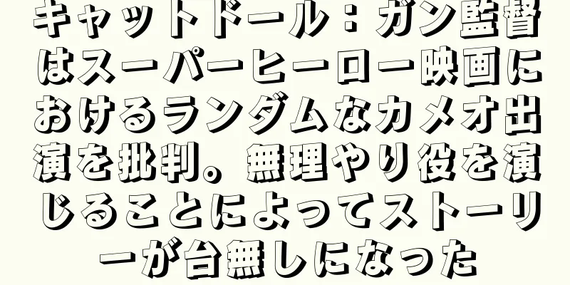 キャットドール：ガン監督はスーパーヒーロー映画におけるランダムなカメオ出演を批判。無理やり役を演じることによってストーリーが台無しになった
