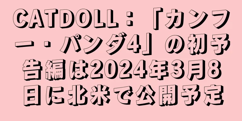CATDOLL：「カンフー・パンダ4」の初予告編は2024年3月8日に北米で公開予定