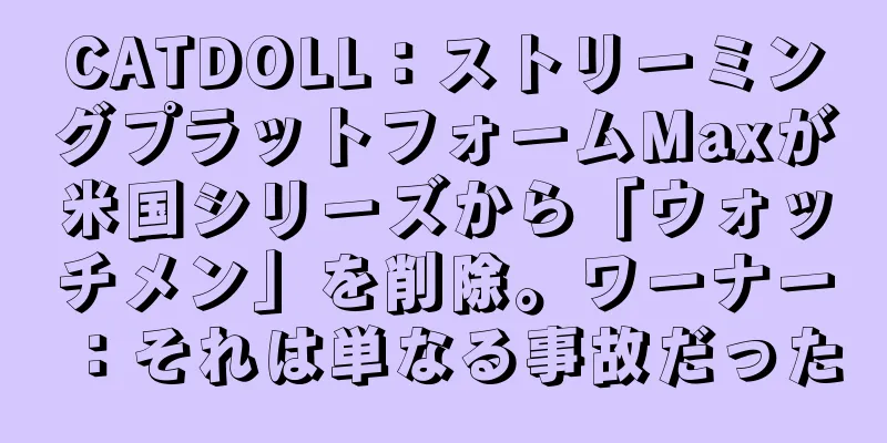 CATDOLL：ストリーミングプラットフォームMaxが米国シリーズから「ウォッチメン」を削除。ワーナー：それは単なる事故だった