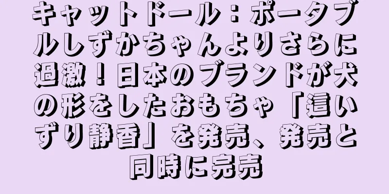 キャットドール：ポータブルしずかちゃんよりさらに過激！日本のブランドが犬の形をしたおもちゃ「這いずり静香」を発売、発売と同時に完売