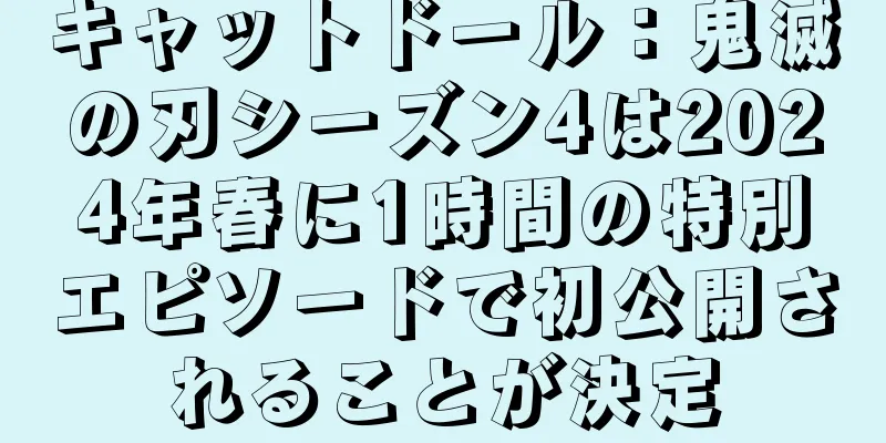 キャットドール：鬼滅の刃シーズン4は2024年春に1時間の特別エピソードで初公開されることが決定