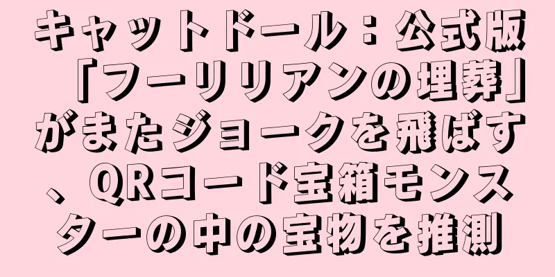 キャットドール：公式版「フーリリアンの埋葬」がまたジョークを飛ばす、QRコード宝箱モンスターの中の宝物を推測