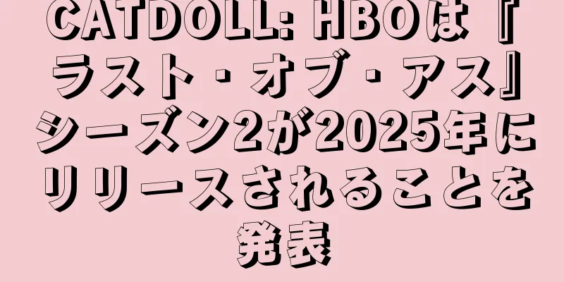 CATDOLL: HBOは『ラスト・オブ・アス』シーズン2が2025年にリリースされることを発表