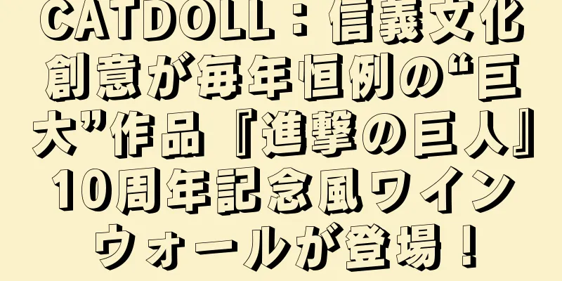 CATDOLL：信義文化創意が毎年恒例の“巨大”作品『進撃の巨人』10周年記念風ワインウォールが登場！