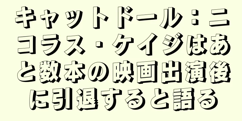 キャットドール：ニコラス・ケイジはあと数本の映画出演後に引退すると語る