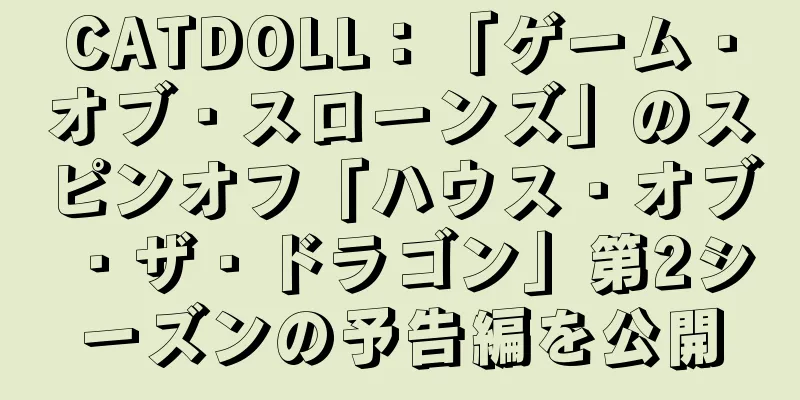 CATDOLL：「ゲーム・オブ・スローンズ」のスピンオフ「ハウス・オブ・ザ・ドラゴン」第2シーズンの予告編を公開